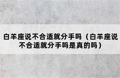 白羊座说不合适就分手吗（白羊座说不合适就分手吗是真的吗）