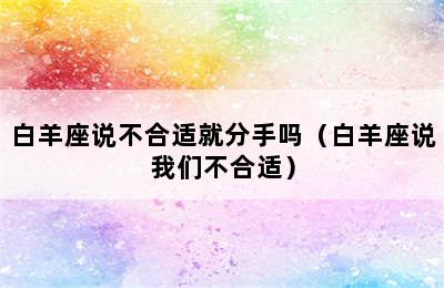 白羊座说不合适就分手吗（白羊座说我们不合适）