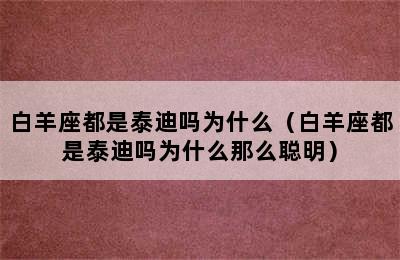 白羊座都是泰迪吗为什么（白羊座都是泰迪吗为什么那么聪明）