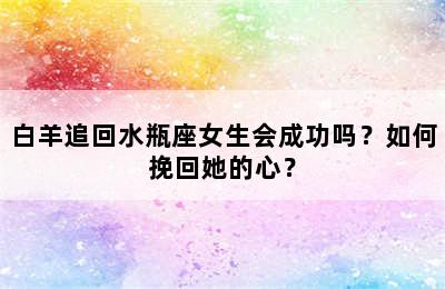 白羊追回水瓶座女生会成功吗？如何挽回她的心？