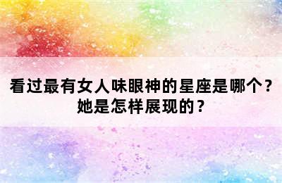 看过最有女人味眼神的星座是哪个？她是怎样展现的？