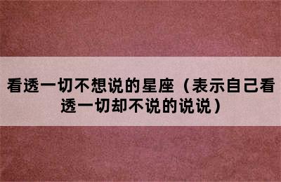 看透一切不想说的星座（表示自己看透一切却不说的说说）