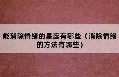 能消除情绪的星座有哪些（消除情绪的方法有哪些）