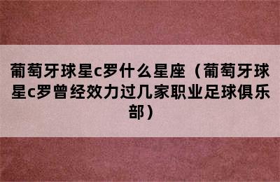 葡萄牙球星c罗什么星座（葡萄牙球星c罗曾经效力过几家职业足球俱乐部）