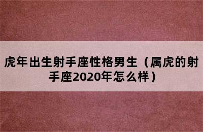 虎年出生射手座性格男生（属虎的射手座2020年怎么样）