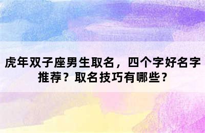 虎年双子座男生取名，四个字好名字推荐？取名技巧有哪些？