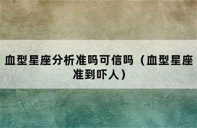 血型星座分析准吗可信吗（血型星座准到吓人）