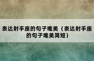 表达射手座的句子唯美（表达射手座的句子唯美简短）