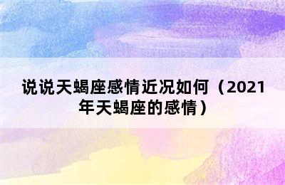 说说天蝎座感情近况如何（2021年天蝎座的感情）