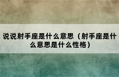 说说射手座是什么意思（射手座是什么意思是什么性格）