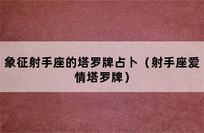 象征射手座的塔罗牌占卜（射手座爱情塔罗牌）