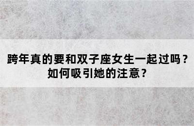 跨年真的要和双子座女生一起过吗？如何吸引她的注意？