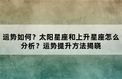 运势如何？太阳星座和上升星座怎么分析？运势提升方法揭晓