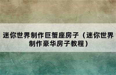 迷你世界制作巨蟹座房子（迷你世界制作豪华房子教程）