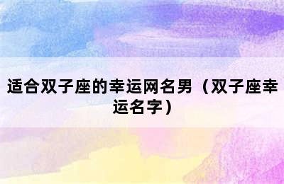 适合双子座的幸运网名男（双子座幸运名字）