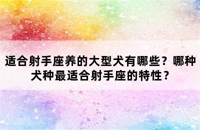 适合射手座养的大型犬有哪些？哪种犬种最适合射手座的特性？