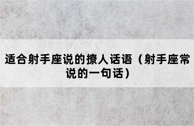 适合射手座说的撩人话语（射手座常说的一句话）