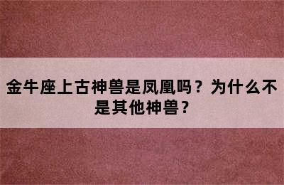 金牛座上古神兽是凤凰吗？为什么不是其他神兽？