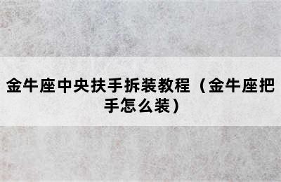 金牛座中央扶手拆装教程（金牛座把手怎么装）