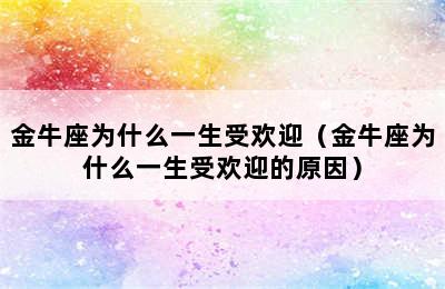 金牛座为什么一生受欢迎（金牛座为什么一生受欢迎的原因）