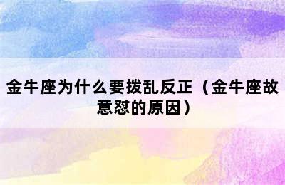 金牛座为什么要拨乱反正（金牛座故意怼的原因）