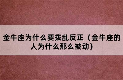 金牛座为什么要拨乱反正（金牛座的人为什么那么被动）