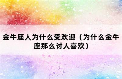 金牛座人为什么受欢迎（为什么金牛座那么讨人喜欢）