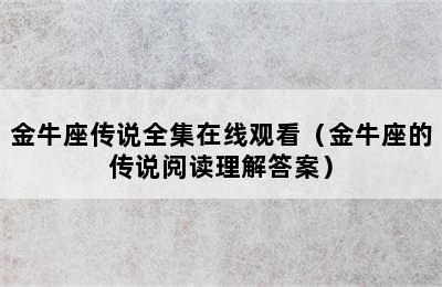 金牛座传说全集在线观看（金牛座的传说阅读理解答案）