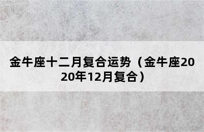 金牛座十二月复合运势（金牛座2020年12月复合）