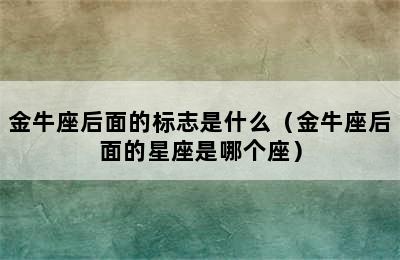 金牛座后面的标志是什么（金牛座后面的星座是哪个座）