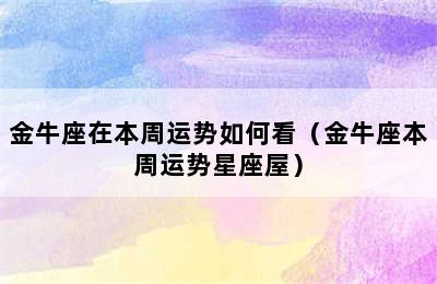 金牛座在本周运势如何看（金牛座本周运势星座屋）