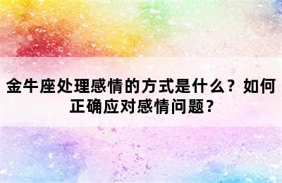 金牛座处理感情的方式是什么？如何正确应对感情问题？