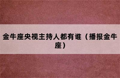 金牛座央视主持人都有谁（播报金牛座）