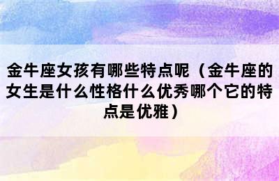 金牛座女孩有哪些特点呢（金牛座的女生是什么性格什么优秀哪个它的特点是优雅）