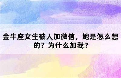 金牛座女生被人加微信，她是怎么想的？为什么加我？