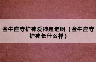 金牛座守护神爱神是谁啊（金牛座守护神长什么样）