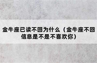 金牛座已读不回为什么（金牛座不回信息是不是不喜欢你）