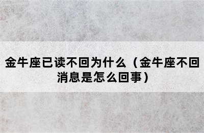 金牛座已读不回为什么（金牛座不回消息是怎么回事）