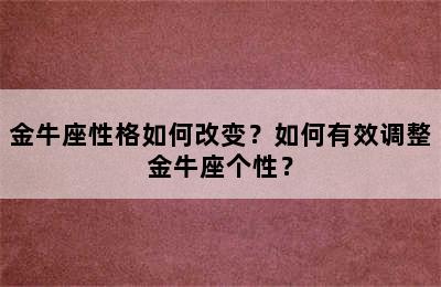 金牛座性格如何改变？如何有效调整金牛座个性？