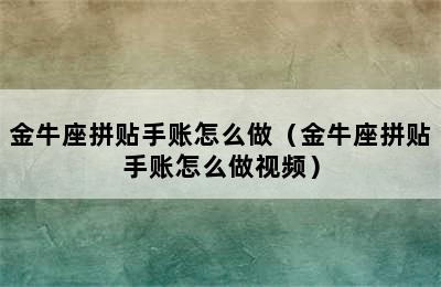 金牛座拼贴手账怎么做（金牛座拼贴手账怎么做视频）