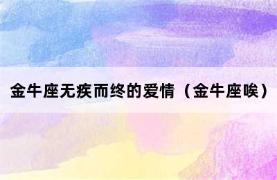 金牛座无疾而终的爱情（金牛座唉）