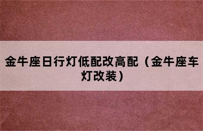 金牛座日行灯低配改高配（金牛座车灯改装）