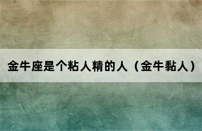 金牛座是个粘人精的人（金牛黏人）