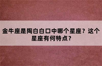 金牛座是陶白白口中哪个星座？这个星座有何特点？