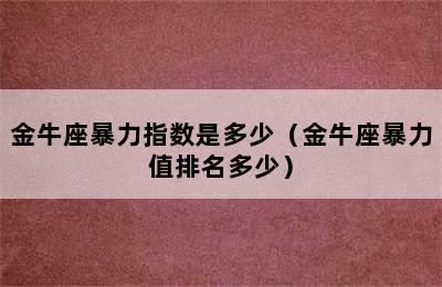 金牛座暴力指数是多少（金牛座暴力值排名多少）