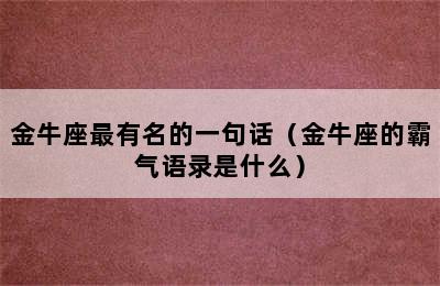 金牛座最有名的一句话（金牛座的霸气语录是什么）