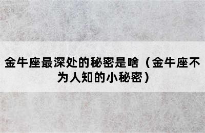 金牛座最深处的秘密是啥（金牛座不为人知的小秘密）