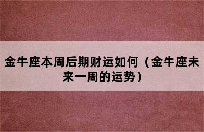 金牛座本周后期财运如何（金牛座未来一周的运势）