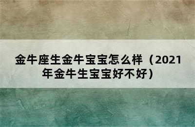 金牛座生金牛宝宝怎么样（2021年金牛生宝宝好不好）