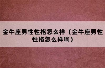 金牛座男性性格怎么样（金牛座男性性格怎么样啊）